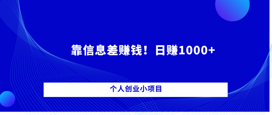 个人创业小项目,靠信息差赚钱!日赚1000+