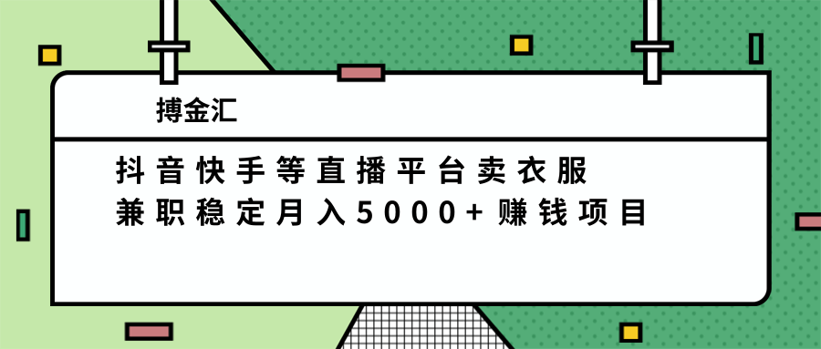 抖音快手等直播平台卖衣服,兼职稳定月入5000+赚钱项目
