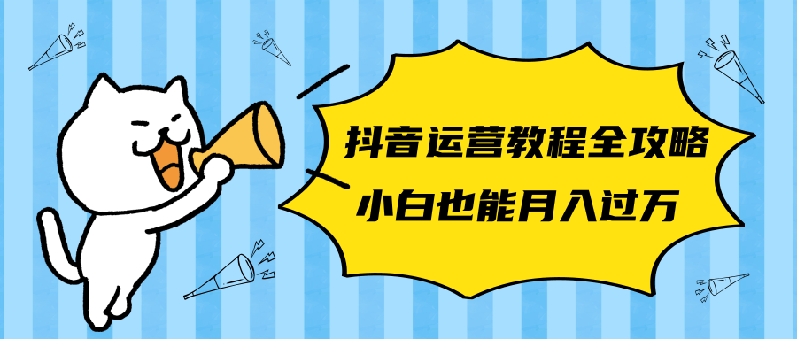 抖音运营教程全攻略,几乎涵盖了所有抖音运营技术的问题