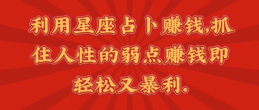利用星座占卜赚钱,抓住人性的弱点赚钱即轻松又暴利。【视频课程】