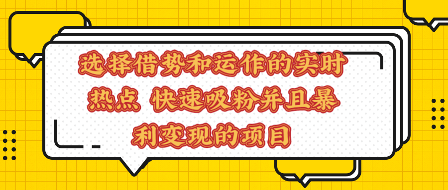 选择借势和运作的实时热点 快速吸粉并且暴利变现的项目【视频课程】